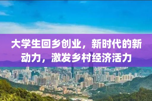 大学生回乡创业，新时代的新动力，激发乡村经济活力