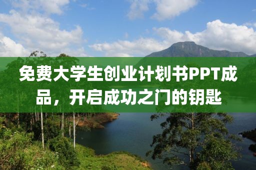 免费大学生创业计划书PPT成品，开启成功之门的钥匙