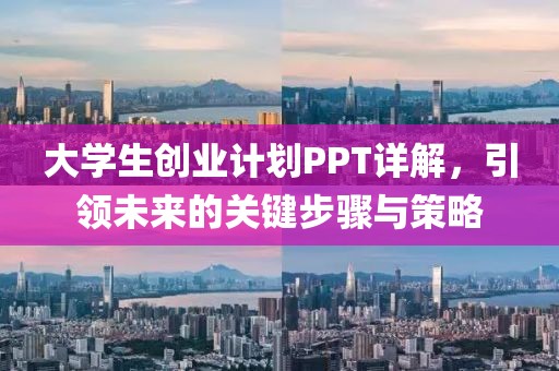 大学生创业计划PPT详解，引领未来的关键步骤与策略