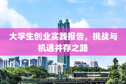 大学生创业实践报告，挑战与机遇并存之路