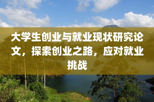 大学生创业与就业现状研究论文，探索创业之路，应对就业挑战