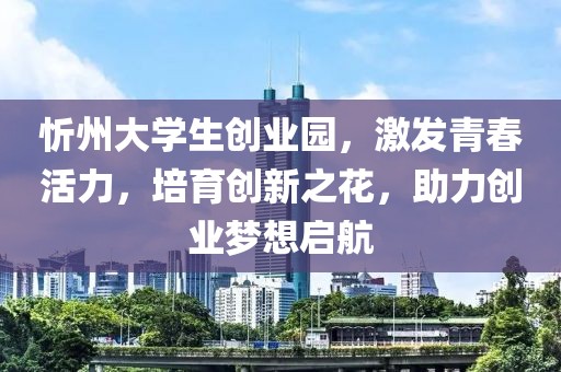 忻州大学生创业园，激发青春活力，培育创新之花，助力创业梦想启航