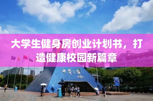 大学生健身房创业计划书，打造健康校园新篇章