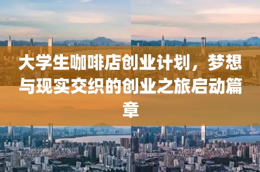 大学生咖啡店创业计划，梦想与现实交织的创业之旅启动篇章