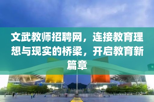 文武教师招聘网，连接教育理想与现实的桥梁，开启教育新篇章