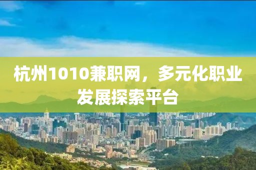 杭州1010兼职网，多元化职业发展探索平台