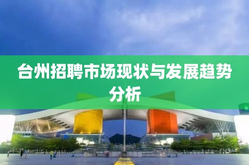 台州招聘市场现状与发展趋势分析