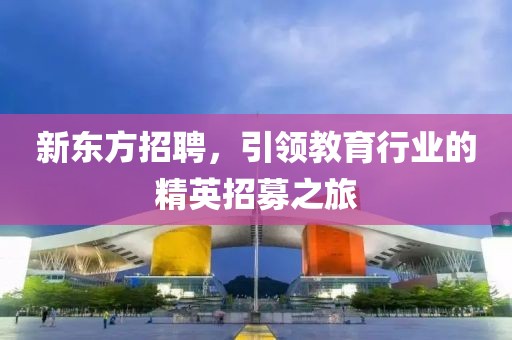 新东方招聘，引领教育行业的精英招募之旅