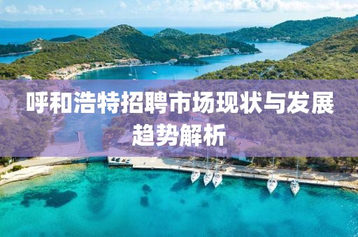 呼和浩特招聘市场现状与发展趋势解析