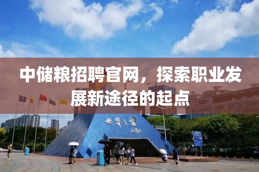 中储粮招聘官网，探索职业发展新途径的起点