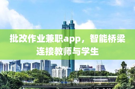 批改作业兼职app，智能桥梁连接教师与学生