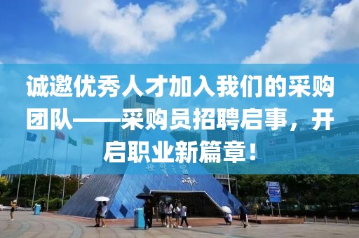 诚邀优秀人才加入我们的采购团队——采购员招聘启事，开启职业新篇章！