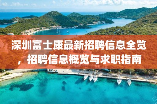 深圳富士康最新招聘信息全览，招聘信息概览与求职指南