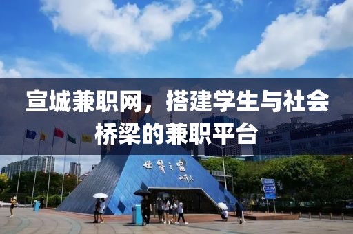 宣城兼职网，搭建学生与社会桥梁的兼职平台