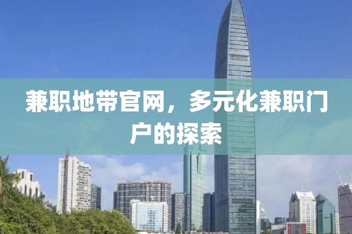 兼职地带官网，多元化兼职门户的探索