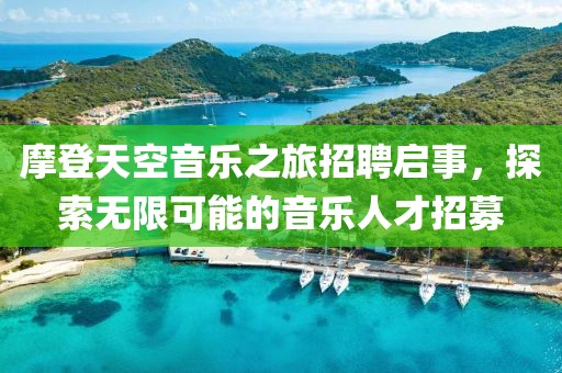 摩登天空音乐之旅招聘启事，探索无限可能的音乐人才招募