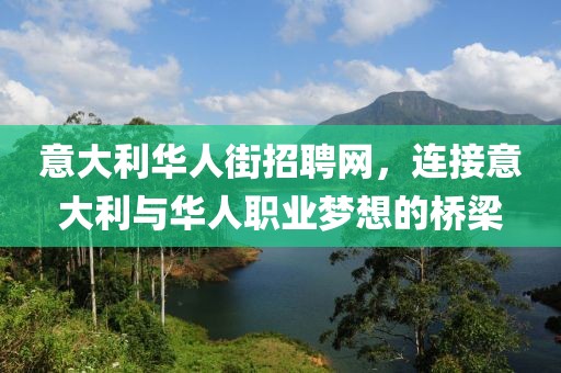 意大利华人街招聘网，连接意大利与华人职业梦想的桥梁