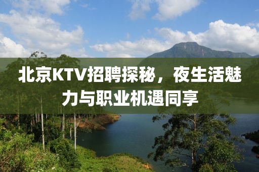 北京KTV招聘探秘，夜生活魅力与职业机遇同享