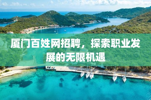 厦门百姓网招聘，探索职业发展的无限机遇