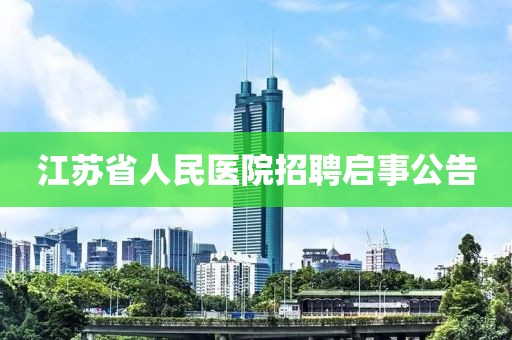 江苏省人民医院招聘启事公告