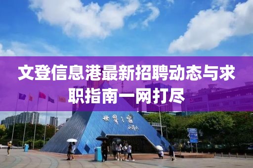 文登信息港最新招聘动态与求职指南一网打尽