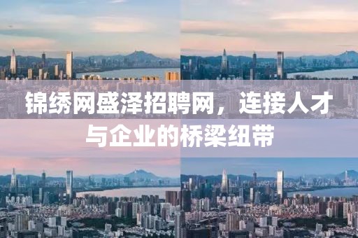 锦绣网盛泽招聘网，连接人才与企业的桥梁纽带