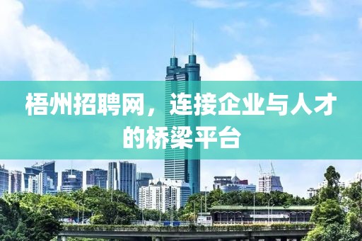 梧州招聘网，连接企业与人才的桥梁平台