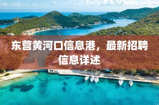 东营黄河口信息港，最新招聘信息详述