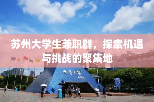 苏州大学生兼职群，探索机遇与挑战的聚集地