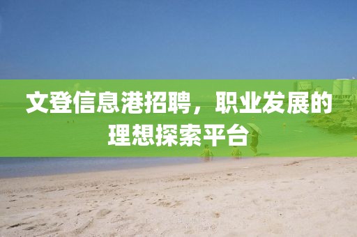 文登信息港招聘，职业发展的理想探索平台