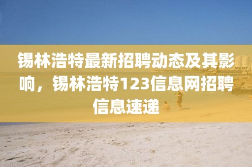 锡林浩特最新招聘动态及其影响，锡林浩特123信息网招聘信息速递