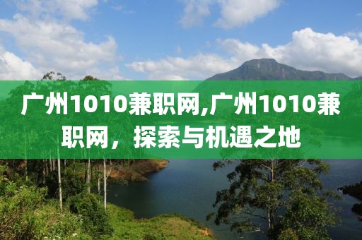 广州1010兼职网,广州1010兼职网，探索与机遇之地