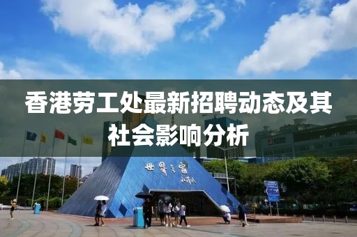 香港劳工处最新招聘动态及其社会影响分析