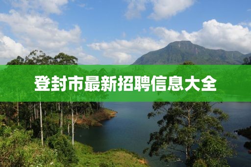 登封市最新招聘信息大全