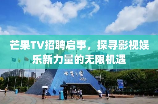 芒果TV招聘启事，探寻影视娱乐新力量的无限机遇