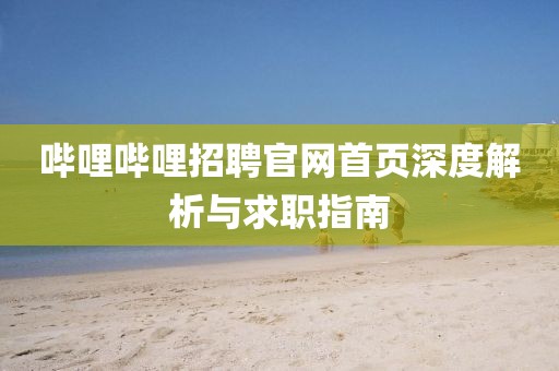 哔哩哔哩招聘官网首页深度解析与求职指南