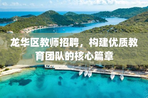 龙华区教师招聘，构建优质教育团队的核心篇章