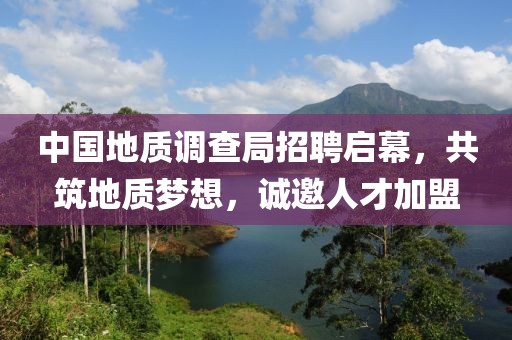 中国地质调查局招聘启幕，共筑地质梦想，诚邀人才加盟