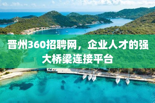 晋州360招聘网，企业人才的强大桥梁连接平台