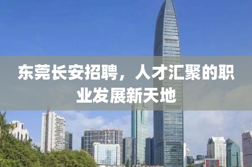 东莞长安招聘，人才汇聚的职业发展新天地