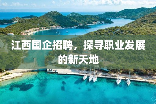 江西国企招聘，探寻职业发展的新天地