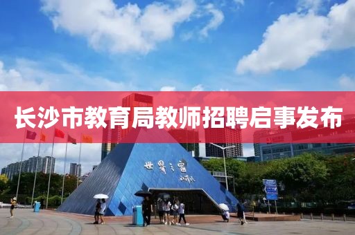 长沙市教育局教师招聘启事发布