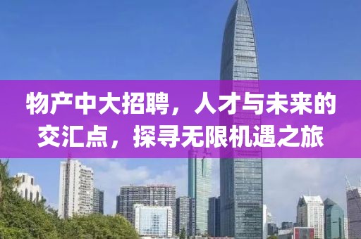 物产中大招聘，人才与未来的交汇点，探寻无限机遇之旅