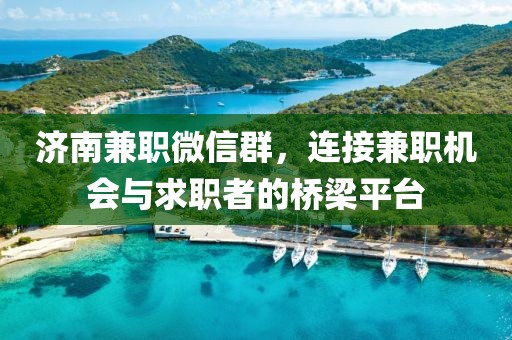 济南兼职微信群，连接兼职机会与求职者的桥梁平台