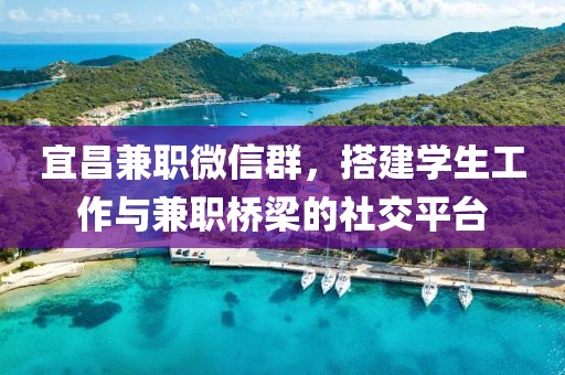 宜昌兼职微信群，搭建学生工作与兼职桥梁的社交平台