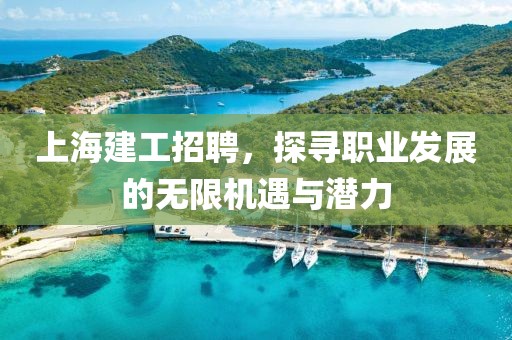 上海建工招聘，探寻职业发展的无限机遇与潜力