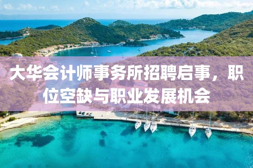 大华会计师事务所招聘启事，职位空缺与职业发展机会