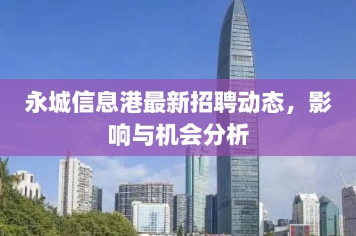 永城信息港最新招聘动态，影响与机会分析