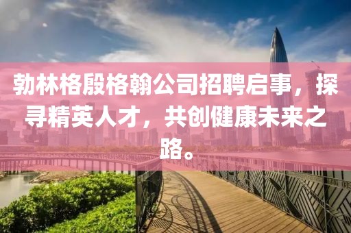 勃林格殷格翰公司招聘启事，探寻精英人才，共创健康未来之路。