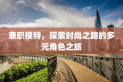 兼职模特，探索时尚之路的多元角色之旅